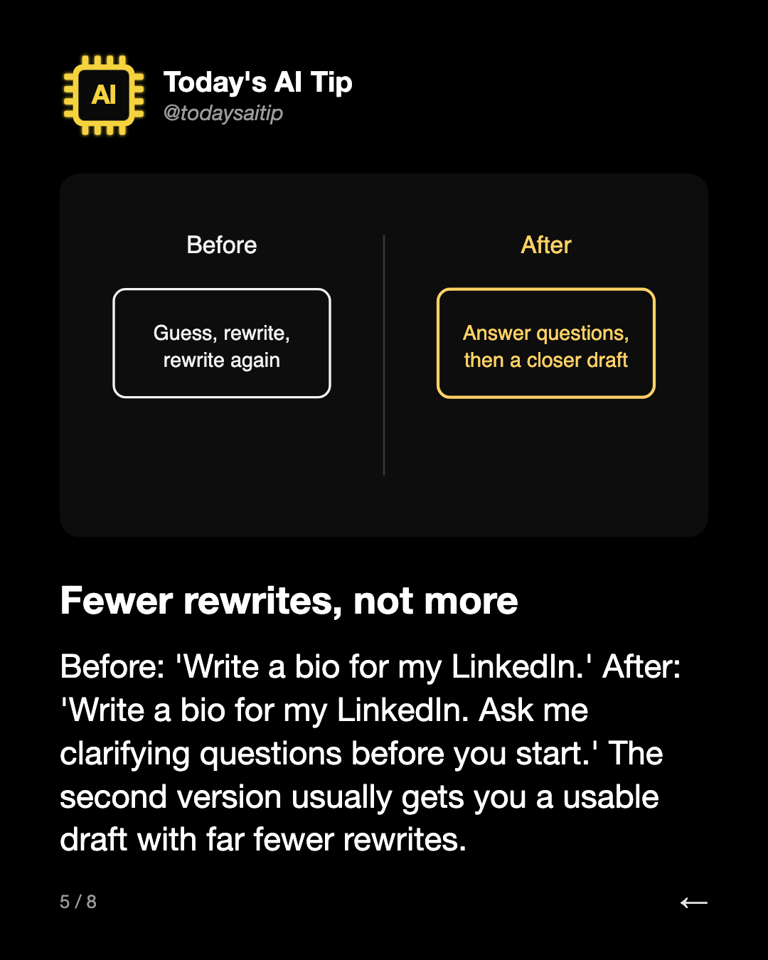 Fewer rewrites, not more. Before: 'Write a bio for my LinkedIn.' After: 'Write a bio for my LinkedIn. Ask me clarifying questions before you start.' The second version usually gets you a usable draft with far fewer rewrites.