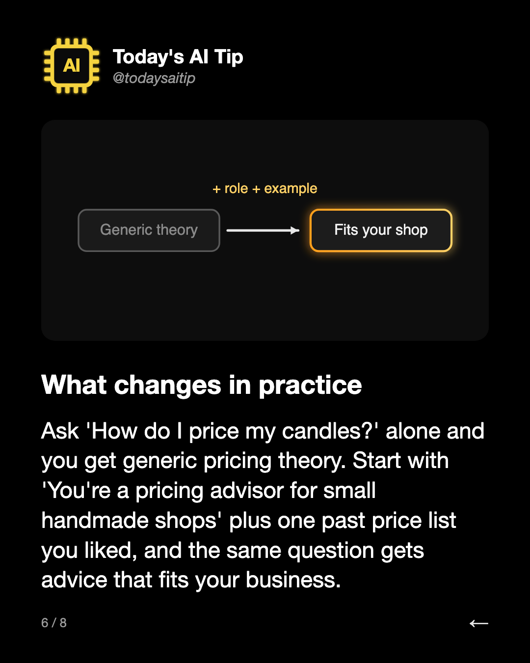 What changes in practice. Ask 'How do I price my candles?' alone and you get generic pricing theory. Start with 'You're a pricing advisor for small handmade shops' plus one past price list you liked, and the same question gets advice that fits your business.