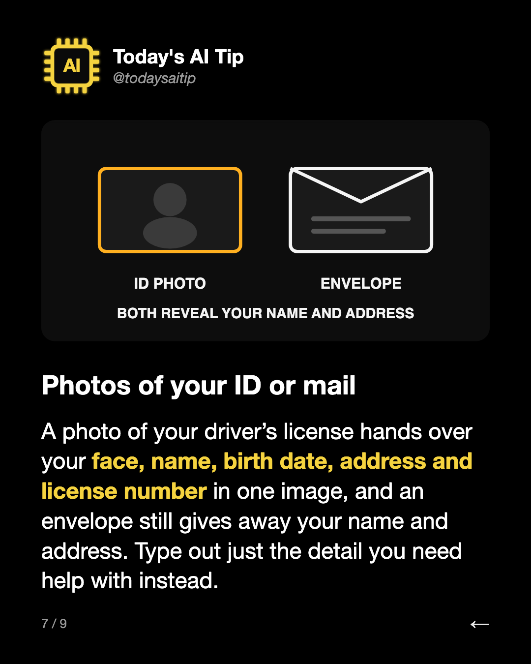 Photos of your ID or mail. A photo of your driver’s license hands over your face, name, birth date, address and license number in one image, and an envelope still gives away your name and address. Type out just the detail you need help with instead.